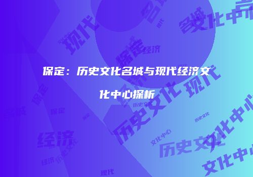 保定：历史文化名城与现代经济文化中心探析