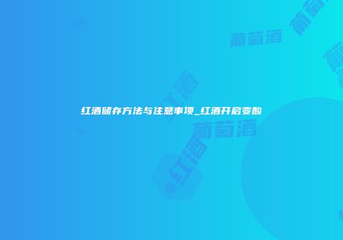 红酒储存方法与注意事项_红酒开启变酸