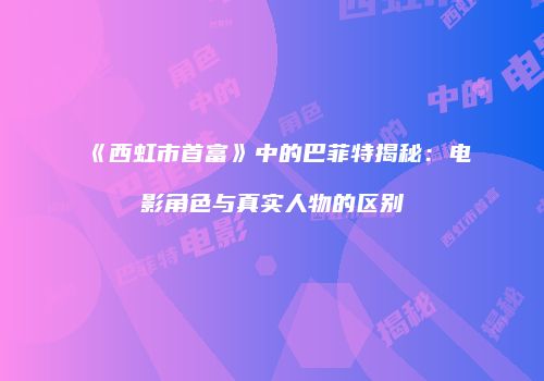 《西虹市首富》中的巴菲特揭秘：电影角色与真实人物的区别