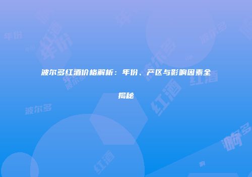 波尔多红酒价格解析：年份、产区与影响因素全揭秘