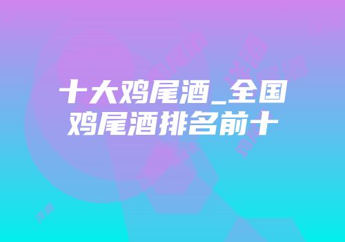 十大鸡尾酒_全国鸡尾酒排名前十