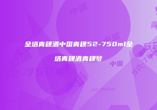金塔青稞酒中国青稞52-750ml金塔青稞酒青稞梦
