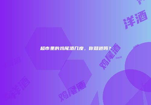 超市里的鸡尾酒几度，你知道吗？