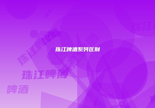 珠江啤酒系列区别