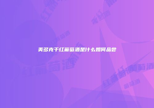 美多克干红葡萄酒是什么如何品尝