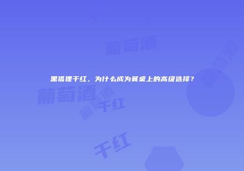 黑狐狸干红，为什么成为餐桌上的高级选择？