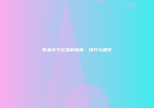索米尔干红选购指南：技巧与建议
