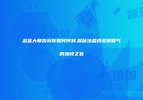 品鉴大师告诉你如何辨别,探秘法国霞多丽香气的独特之处