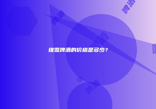 维雪啤酒的价格是多少？