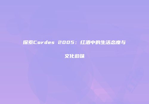 探索Cordes 2005：红酒中的生活态度与文化韵味