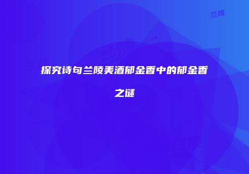 探究诗句兰陵美酒郁金香中的郁金香之谜