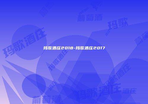 玛歌酒庄2018-玛歌酒庄2017