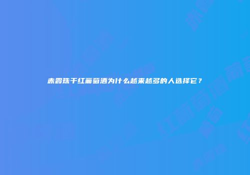 赤霞珠干红葡萄酒为什么越来越多的人选择它？