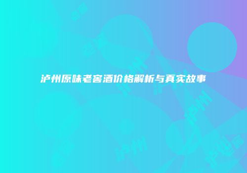 泸州原味老窖酒价格解析与真实故事