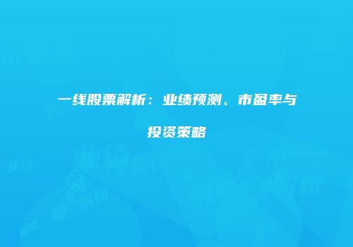 一线股票解析：业绩预测、市盈率与投资策略