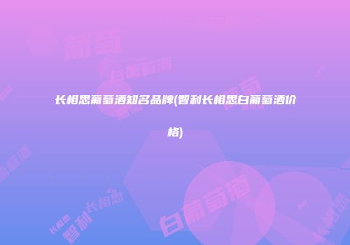 长相思葡萄酒知名品牌(智利长相思白葡萄酒价格)