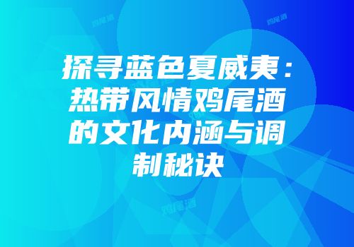 探寻蓝色夏威夷：热带风情鸡尾酒的文化内涵与调制秘诀