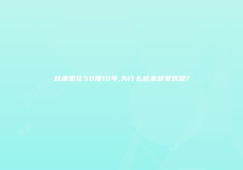 杜康国花50度10年,为什么越来越受欢迎?