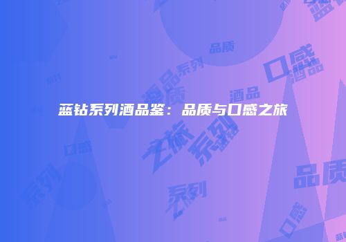 蓝钻系列酒品鉴：品质与口感之旅