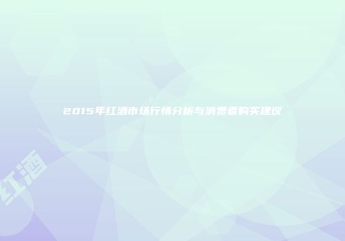 2015年红酒市场行情分析与消费者购买建议