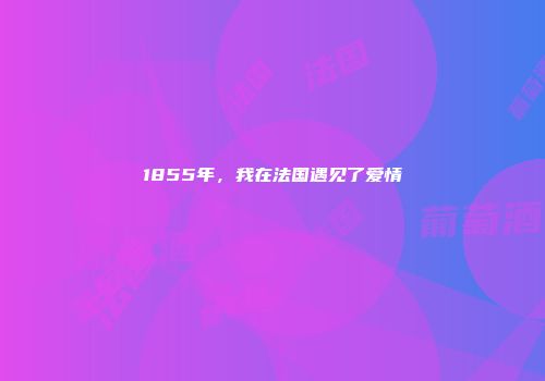1855年，我在法国遇见了爱情