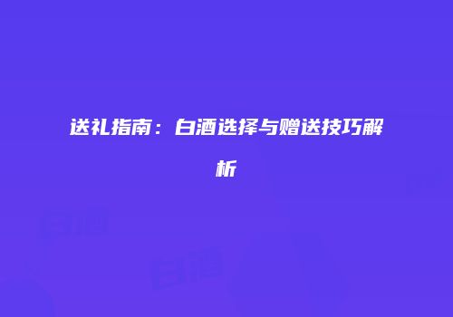 送礼指南：白酒选择与赠送技巧解析