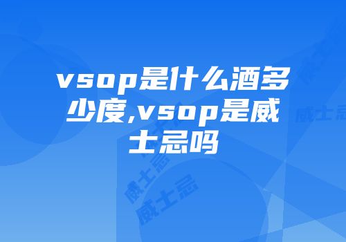 vsop是什么酒多少度,vsop是威士忌吗