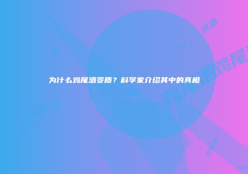 为什么鸡尾酒变质？科学家介绍其中的真相