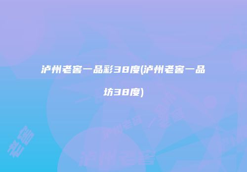 泸州老窖一品彩38度(泸州老窖一品坊38度)