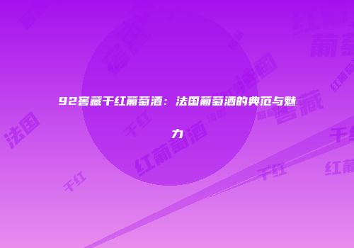 92窖藏干红葡萄酒：法国葡萄酒的典范与魅力