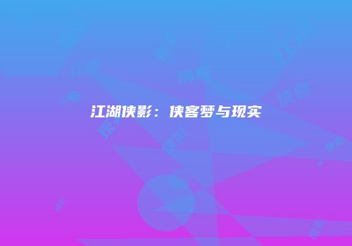 江湖侠影：侠客梦与现实
