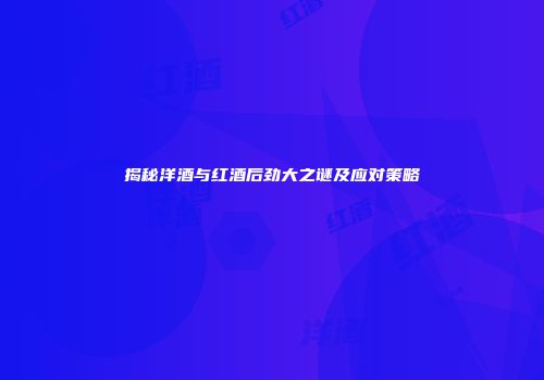 揭秘洋酒与红酒后劲大之谜及应对策略