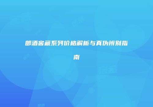 郎酒窖藏系列价格解析与真伪辨别指南