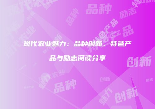 现代农业魅力：品种创新、特色产品与励志阅读分享