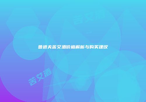 鲁道夫苦艾酒价格解析与购买建议