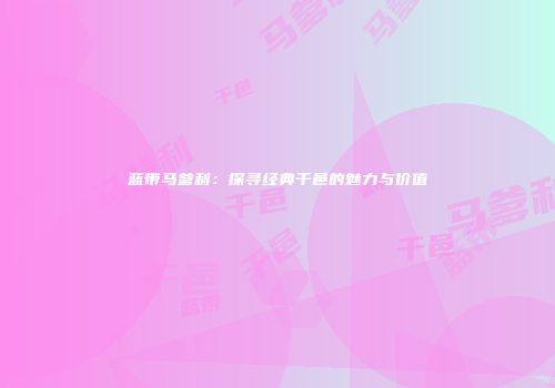 蓝带马爹利：探寻经典干邑的魅力与价值