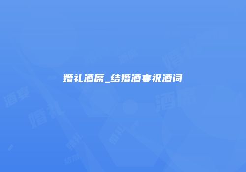 婚礼酒席_结婚酒宴祝酒词