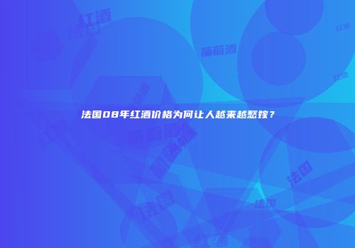 法国08年红酒价格为何让人越来越愁嫁？