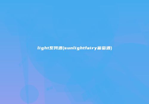 light系列酒(sunlightfairy葡萄酒)