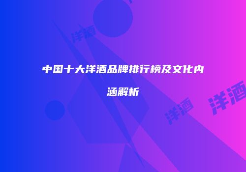 中国十大洋酒品牌排行榜及文化内涵解析