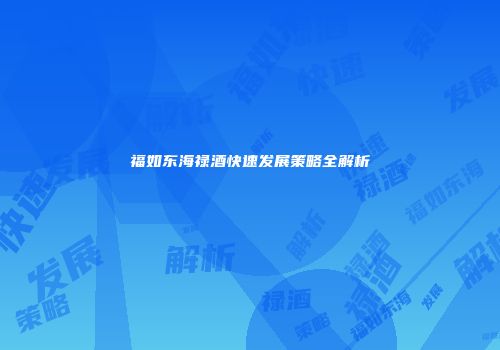 福如东海禄酒快速发展策略全解析