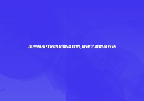 澳洲邮票红酒价格查询攻略,快速了解市场行情