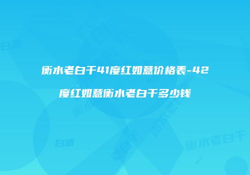 衡水老白干41度红如意价格表-42度红如意衡水老白干多少钱