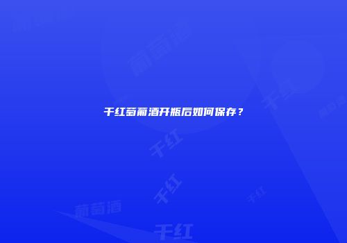 干红萄葡酒开瓶后如何保存？