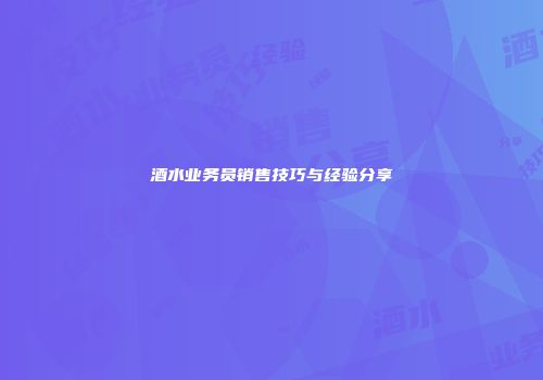酒水业务员销售技巧与经验分享