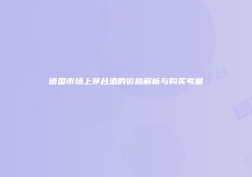 德国市场上茅台酒的价格解析与购买考量