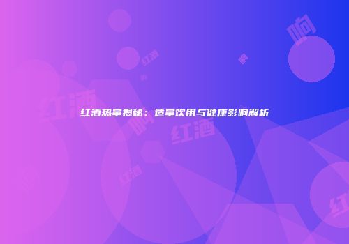 红酒热量揭秘：适量饮用与健康影响解析