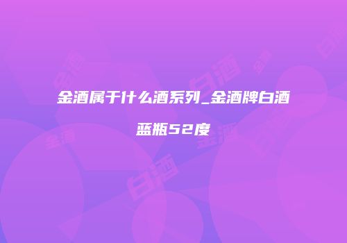 金酒属于什么酒系列_金酒牌白酒蓝瓶52度