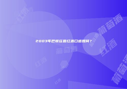 2003年巴顿庄园红酒口感如何？