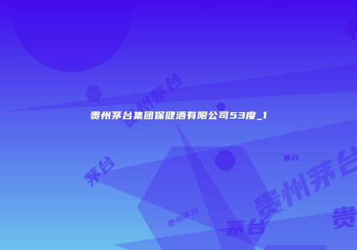 贵州茅台集团保健酒有限公司53度_1